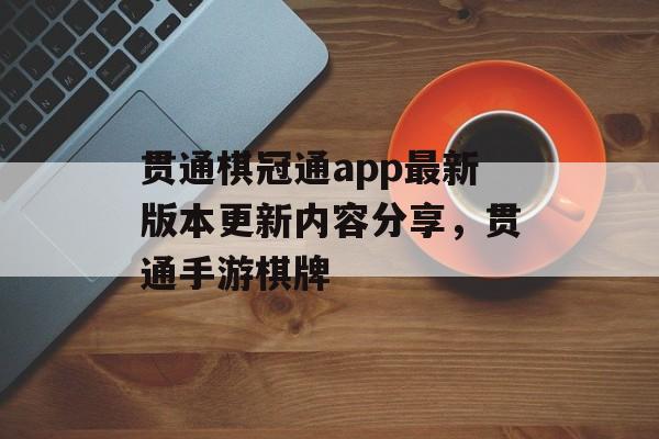 贯通棋冠通app最新版本更新内容分享，贯通手游棋牌