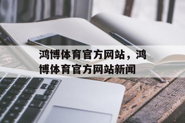 鸿博体育官方网站，鸿博体育官方网站新闻